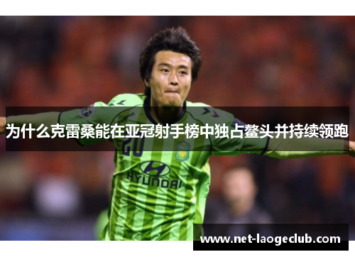 为什么克雷桑能在亚冠射手榜中独占鳌头并持续领跑