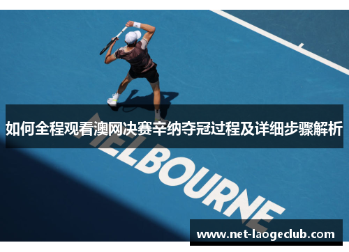 如何全程观看澳网决赛辛纳夺冠过程及详细步骤解析