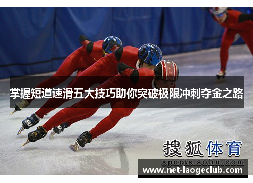 掌握短道速滑五大技巧助你突破极限冲刺夺金之路
