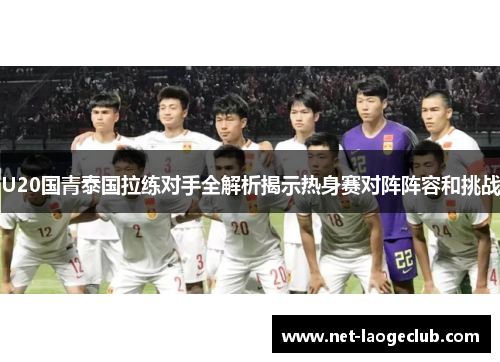 U20国青泰国拉练对手全解析揭示热身赛对阵阵容和挑战
