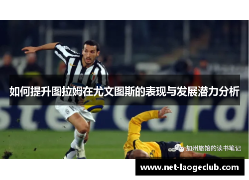 如何提升图拉姆在尤文图斯的表现与发展潜力分析