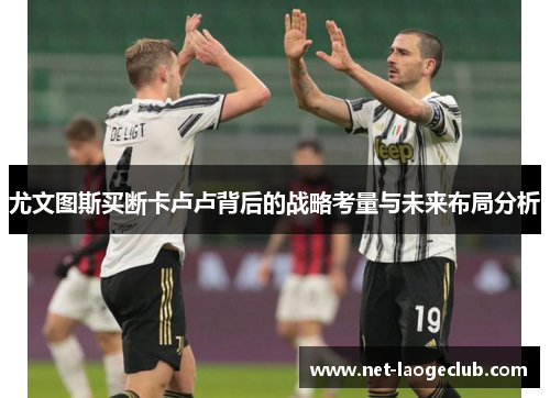 尤文图斯买断卡卢卢背后的战略考量与未来布局分析