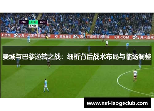 曼城与巴黎逆转之战：细析背后战术布局与临场调整