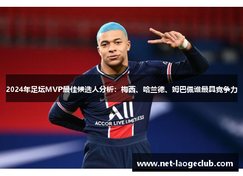 2024年足坛MVP最佳候选人分析：梅西、哈兰德、姆巴佩谁最具竞争力
