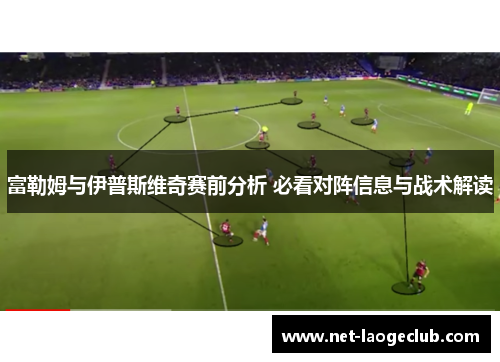 富勒姆与伊普斯维奇赛前分析 必看对阵信息与战术解读