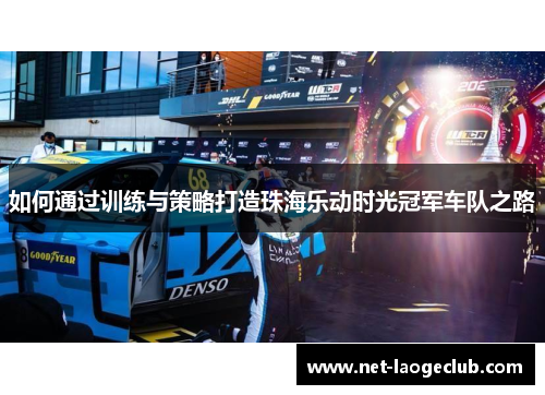 如何通过训练与策略打造珠海乐动时光冠军车队之路
