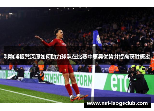 利物浦板凳深厚如何助力球队在比赛中更具优势并提高获胜概率