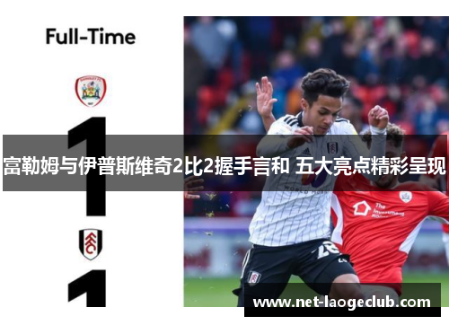 富勒姆与伊普斯维奇2比2握手言和 五大亮点精彩呈现