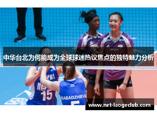 中华台北为何能成为全球球迷热议焦点的独特魅力分析