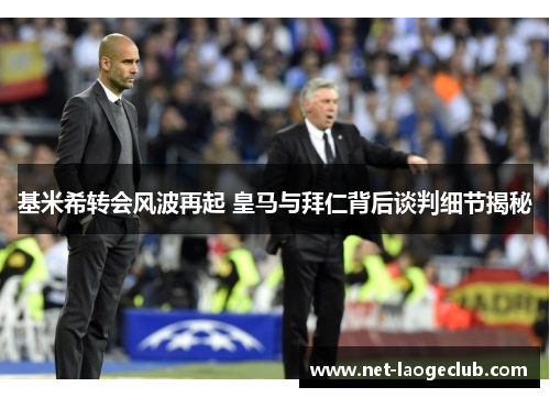 基米希转会风波再起 皇马与拜仁背后谈判细节揭秘