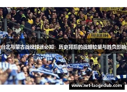 台北与蒙古战役球迷必知：历史背后的战略较量与胜负影响