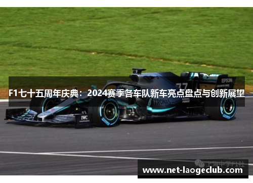 F1七十五周年庆典：2024赛季各车队新车亮点盘点与创新展望