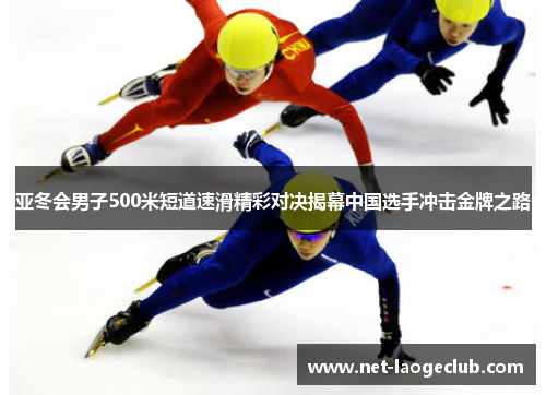 亚冬会男子500米短道速滑精彩对决揭幕中国选手冲击金牌之路