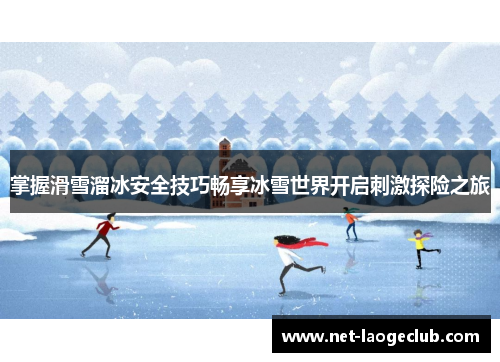 掌握滑雪溜冰安全技巧畅享冰雪世界开启刺激探险之旅