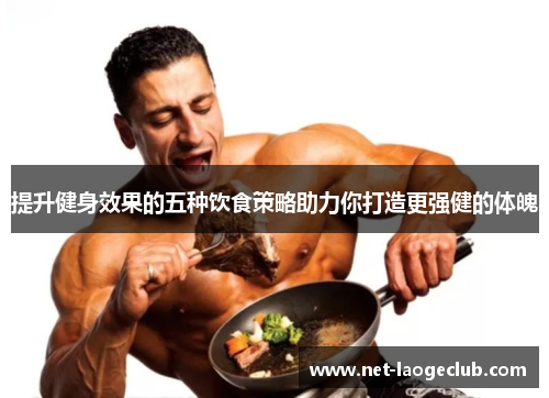 提升健身效果的五种饮食策略助力你打造更强健的体魄
