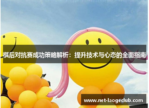 棋后对抗赛成功策略解析：提升技术与心态的全面指南
