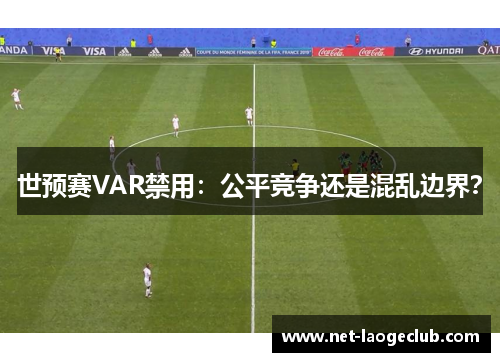 世预赛VAR禁用：公平竞争还是混乱边界？