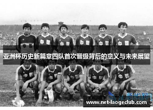 亚洲杯历史新篇章四队首次晋级背后的意义与未来展望