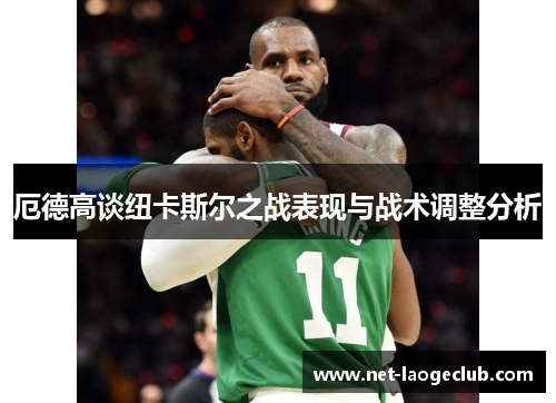 厄德高谈纽卡斯尔之战表现与战术调整分析