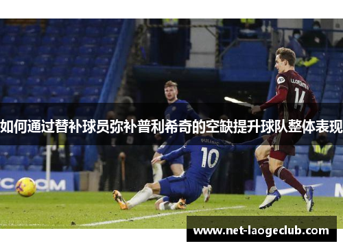 如何通过替补球员弥补普利希奇的空缺提升球队整体表现