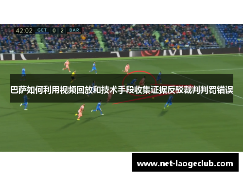 巴萨如何利用视频回放和技术手段收集证据反驳裁判判罚错误