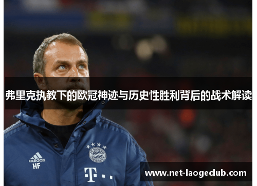 弗里克执教下的欧冠神迹与历史性胜利背后的战术解读