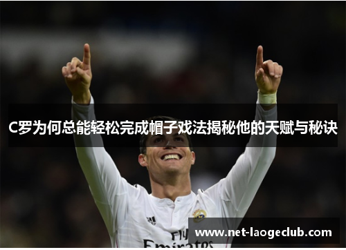 C罗为何总能轻松完成帽子戏法揭秘他的天赋与秘诀