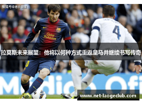 拉莫斯未来展望：他将以何种方式重返皇马并继续书写传奇