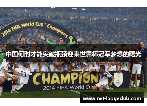 中国何时才能突破瓶颈迎来世界杯冠军梦想的曙光