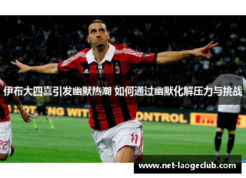 伊布大四喜引发幽默热潮 如何通过幽默化解压力与挑战