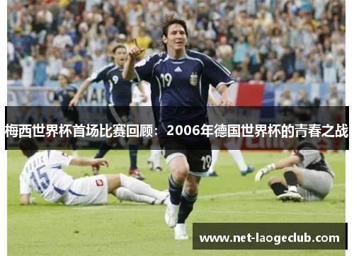梅西世界杯首场比赛回顾：2006年德国世界杯的青春之战