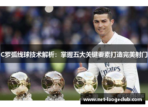 C罗弧线球技术解析：掌握五大关键要素打造完美射门