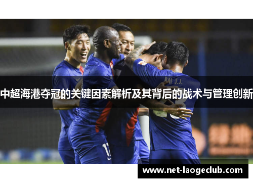 中超海港夺冠的关键因素解析及其背后的战术与管理创新