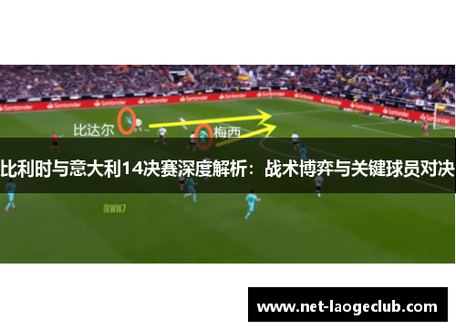 比利时与意大利14决赛深度解析：战术博弈与关键球员对决
