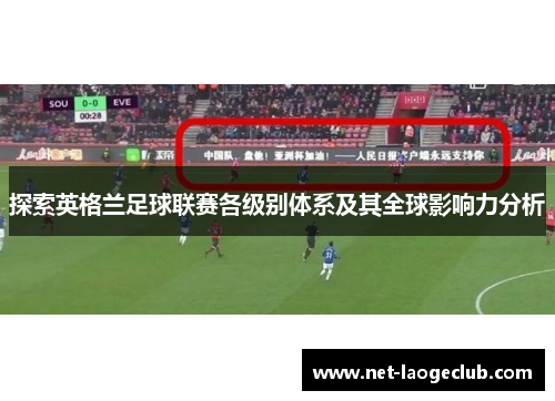 探索英格兰足球联赛各级别体系及其全球影响力分析