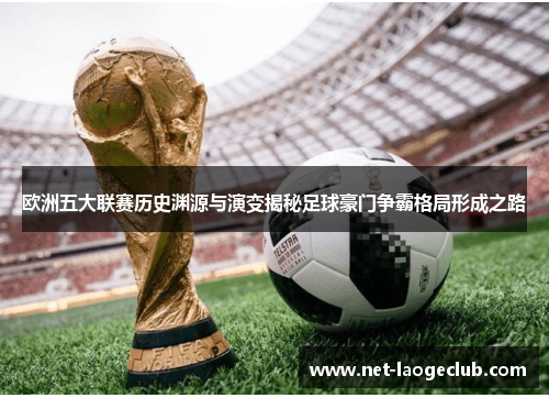 欧洲五大联赛历史渊源与演变揭秘足球豪门争霸格局形成之路