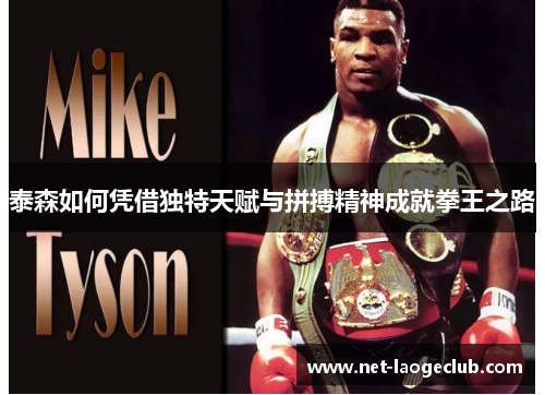 泰森如何凭借独特天赋与拼搏精神成就拳王之路
