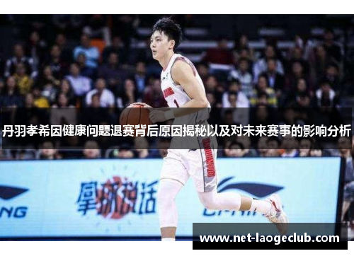 丹羽孝希因健康问题退赛背后原因揭秘以及对未来赛事的影响分析