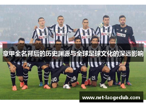 意甲全名背后的历史渊源与全球足球文化的深远影响
