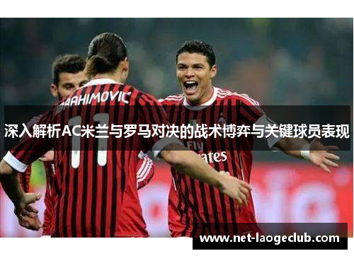 深入解析AC米兰与罗马对决的战术博弈与关键球员表现