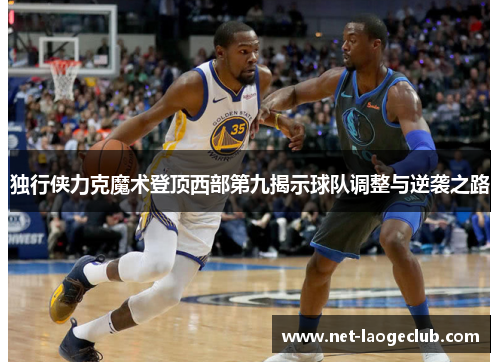 独行侠力克魔术登顶西部第九揭示球队调整与逆袭之路