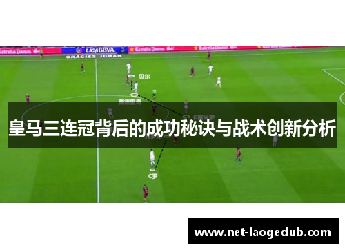 皇马三连冠背后的成功秘诀与战术创新分析