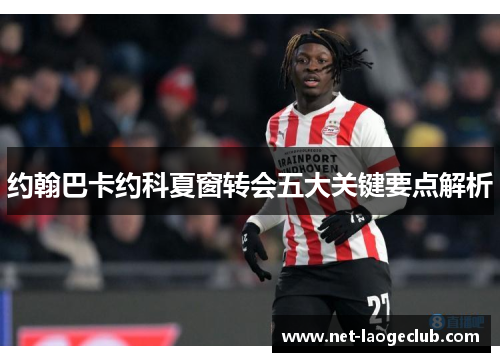 约翰巴卡约科夏窗转会五大关键要点解析