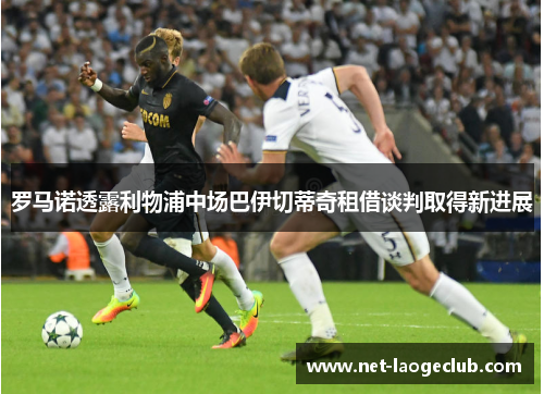 罗马诺透露利物浦中场巴伊切蒂奇租借谈判取得新进展