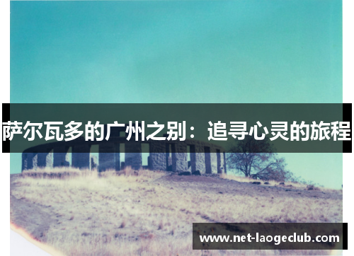 萨尔瓦多的广州之别：追寻心灵的旅程