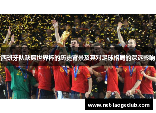 西班牙队缺席世界杯的历史背景及其对足球格局的深远影响