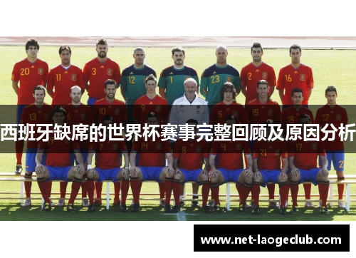 西班牙缺席的世界杯赛事完整回顾及原因分析