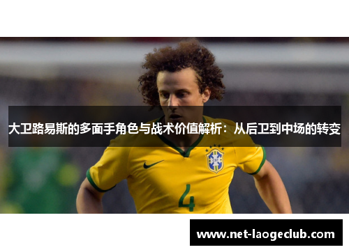大卫路易斯的多面手角色与战术价值解析：从后卫到中场的转变