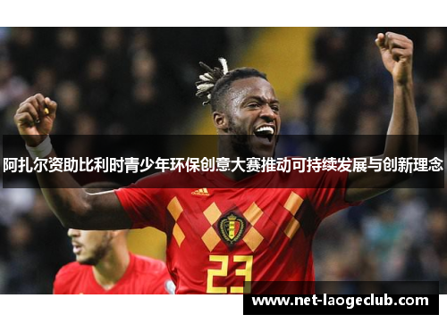 阿扎尔资助比利时青少年环保创意大赛推动可持续发展与创新理念