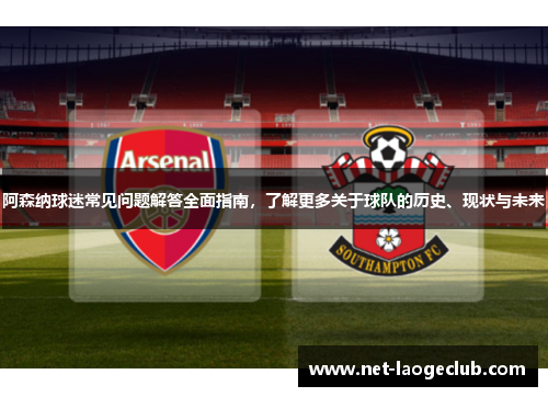 阿森纳球迷常见问题解答全面指南，了解更多关于球队的历史、现状与未来